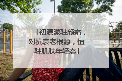 初源漾驻颜霜，对抗衰老根源，恒驻肌肤年轻态