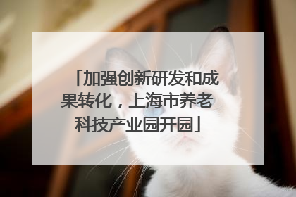 加强创新研发和成果转化，上海市养老科技产业园开园
