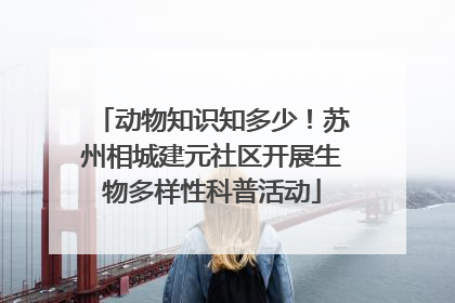 动物知识知多少！苏州相城建元社区开展生物多样性科普活动