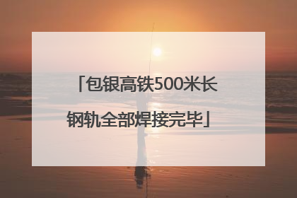 包银高铁500米长钢轨全部焊接完毕
