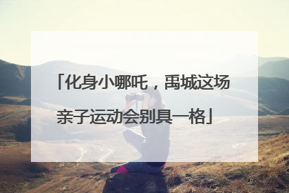化身小哪吒，禹城这场亲子运动会别具一格