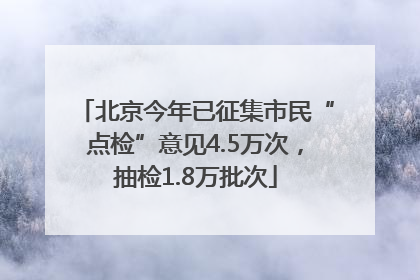 北京今年已征集市民“点检”意见4.5万次，抽检1.8万批次