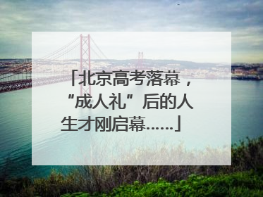 北京高考落幕，“成人礼”后的人生才刚启幕……