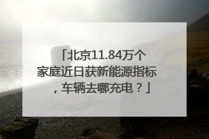 北京11.84万个家庭近日获新能源指标，车辆去哪充电？
