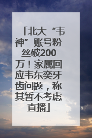北大“韦神”账号粉丝破200万！家属回应韦东奕牙齿问题，称其暂不考虑直播