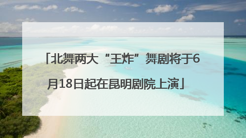 北舞两大“王炸”舞剧将于6月18日起在昆明剧院上演