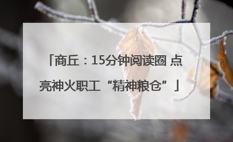 商丘：15分钟阅读圈 点亮神火职工“精神粮仓”
