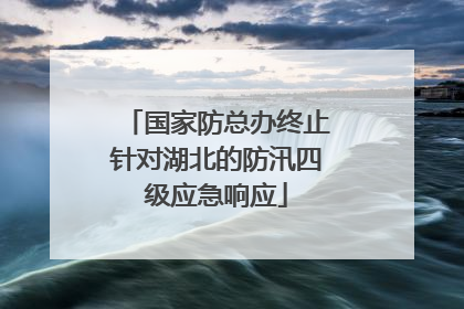 国家防总办终止针对湖北的防汛四级应急响应