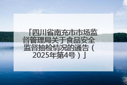 四川省南充市市场监督管理局关于食品安全监督抽检情况的通告（2025年第4号）