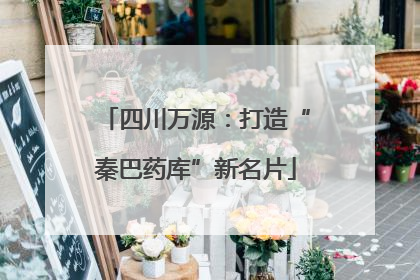 四川万源：打造“秦巴药库”新名片