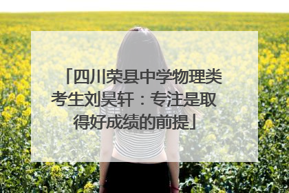 四川荣县中学物理类考生刘昊轩：专注是取得好成绩的前提