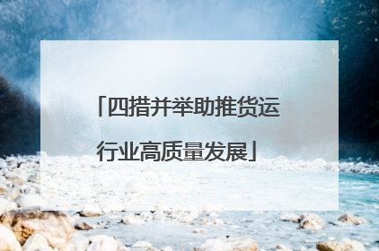 四措并举助推货运行业高质量发展