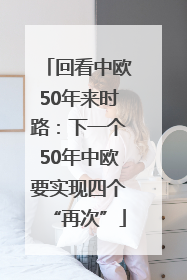 回看中欧50年来时路：下一个50年中欧要实现四个“再次”