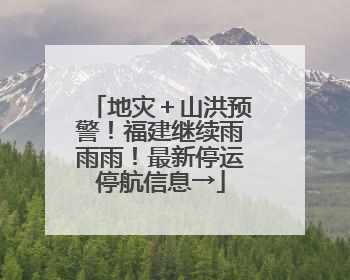 地灾＋山洪预警！福建继续雨雨雨！最新停运停航信息→