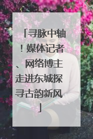 寻脉中轴！媒体记者、网络博主走进东城探寻古韵新风