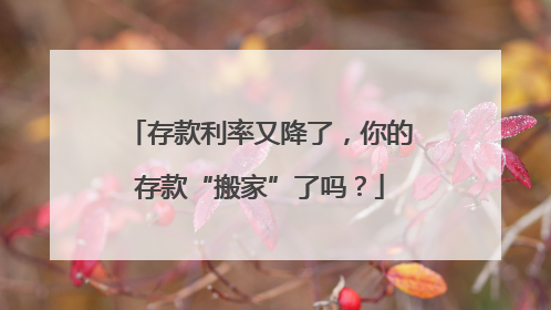 存款利率又降了，你的存款“搬家”了吗？