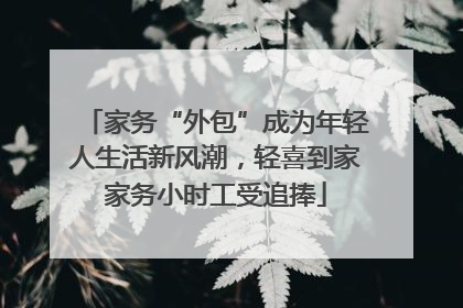 家务“外包”成为年轻人生活新风潮，轻喜到家家务小时工受追捧