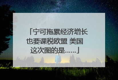 宁可拖累经济增长也要课税欧盟 美国这次图的是……