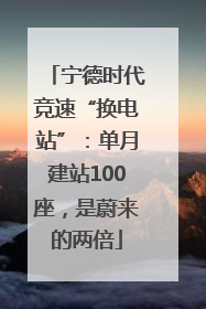 宁德时代竞速“换电站”：单月建站100座，是蔚来的两倍