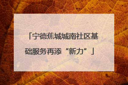 宁德蕉城城南社区基础服务再添“新力”