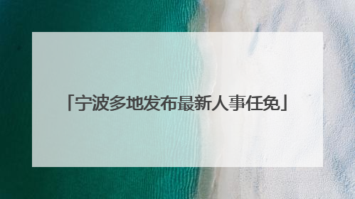 宁波多地发布最新人事任免