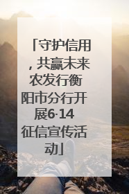 守护信用，共赢未来 农发行衡阳市分行开展6·14征信宣传活动
