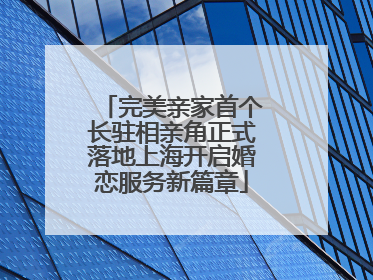 完美亲家首个长驻相亲角正式落地上海开启婚恋服务新篇章