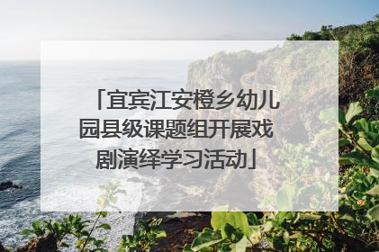 宜宾江安橙乡幼儿园县级课题组开展戏剧演绎学习活动