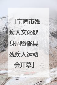 宝鸡市残疾人文化健身周暨陇县残疾人运动会开幕