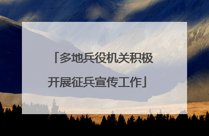 多地兵役机关积极开展征兵宣传工作