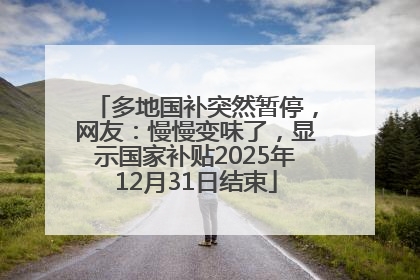 多地国补突然暂停，网友：慢慢变味了，显示国家补贴2025年12月31日结束