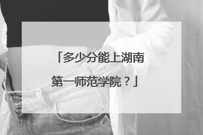 多少分能上湖南第一师范学院？