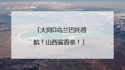 大同⇌乌兰巴托首航！山西省首条！
