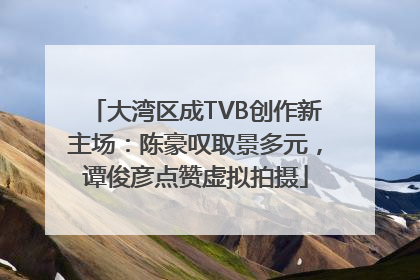 大湾区成TVB创作新主场：陈豪叹取景多元，谭俊彦点赞虚拟拍摄