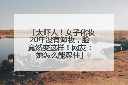太吓人！女子化妆20年没有卸妆，脸竟然变这样！网友：她怎么能忍住
