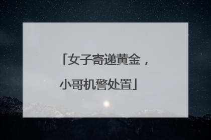 女子寄递黄金，小哥机警处置