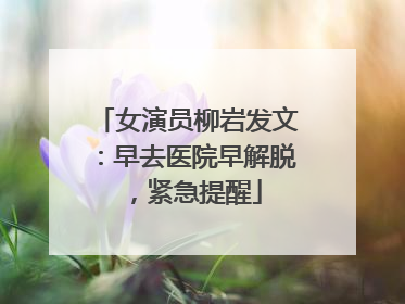 女演员柳岩发文：早去医院早解脱，紧急提醒
