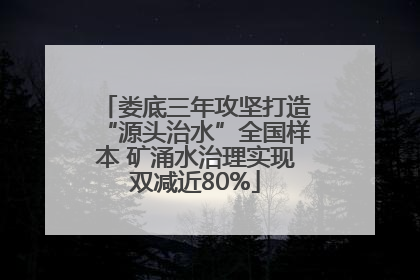 娄底三年攻坚打造“源头治水”全国样本 矿涌水治理实现双减近80%