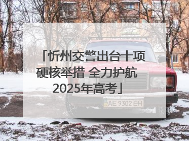 忻州交警出台十项硬核举措 全力护航2025年高考