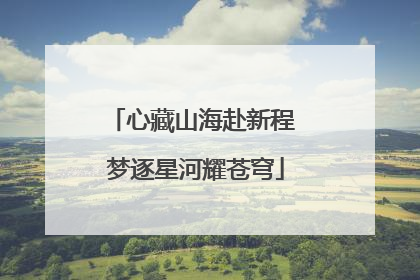 心藏山海赴新程 梦逐星河耀苍穹