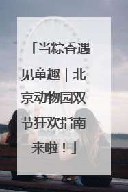 当粽香遇见童趣｜北京动物园双节狂欢指南来啦！