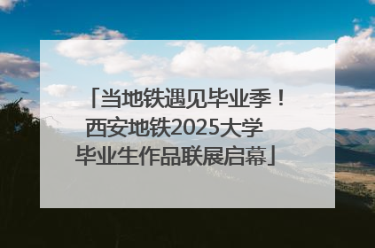 当地铁遇见毕业季！西安地铁2025大学毕业生作品联展启幕