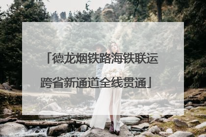 德龙烟铁路海铁联运跨省新通道全线贯通