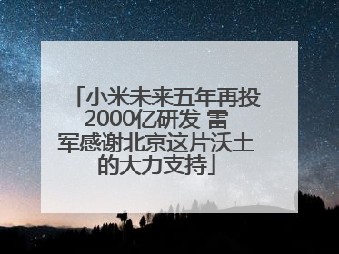 小米未来五年再投2000亿研发 雷军感谢北京这片沃土的大力支持