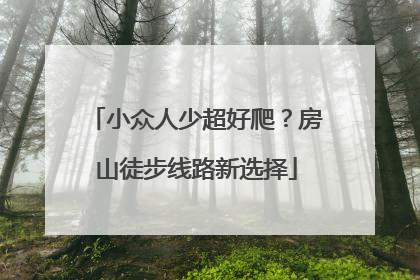 小众人少超好爬？房山徒步线路新选择