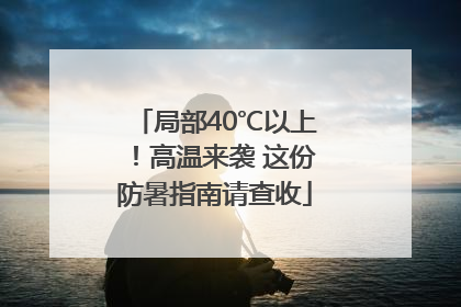 局部40℃以上！高温来袭 这份防暑指南请查收