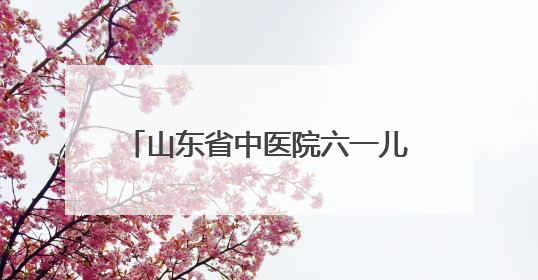 山东省中医院六一儿童节义诊活动来啦！