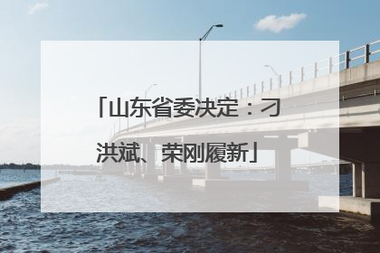 山东省委决定：刁洪斌、荣刚履新