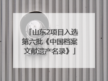 山东2项目入选第六批《中国档案文献遗产名录》