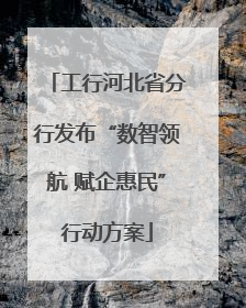 工行河北省分行发布“数智领航 赋企惠民”行动方案
